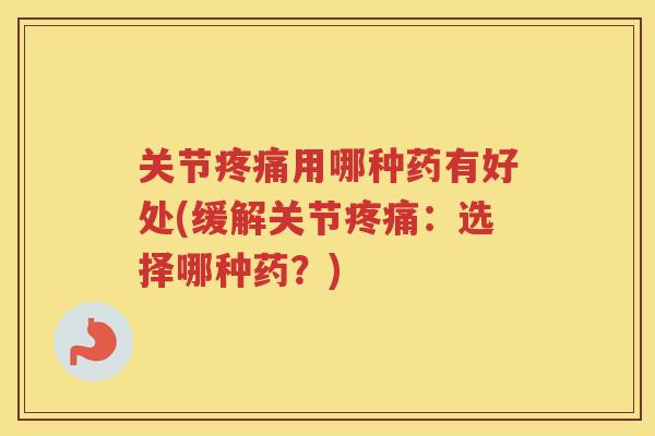 关节用哪种药有好处(缓解关节：选择哪种药？)