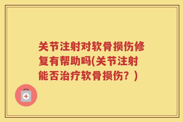 关节注射对软骨损伤修复有帮助吗(关节注射能否软骨损伤？)