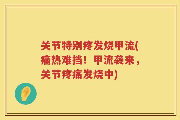 关节特别疼发烧甲流(痛热难挡！甲流袭来，关节发烧中)