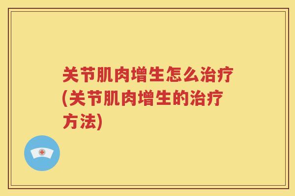 关节肌肉增生怎么(关节肌肉增生的方法)