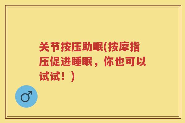 关节按压助眠(按摩指压促进，你也可以试试！)