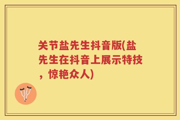关节盐先生抖音版(盐先生在抖音上展示特技，惊艳众人)