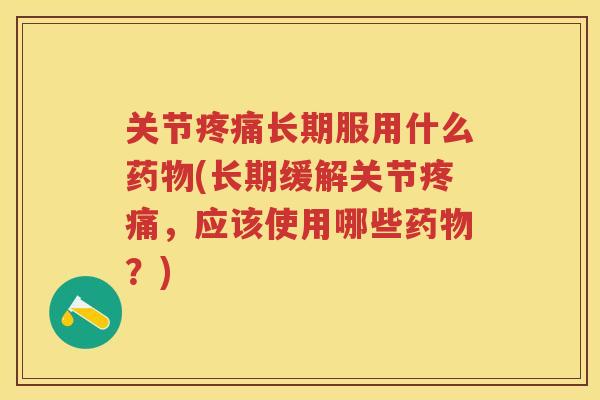 关节长期服用什么(长期缓解关节,应该使用哪些?) 关节长期服用什么(长期缓解关节,应该使用哪些?)