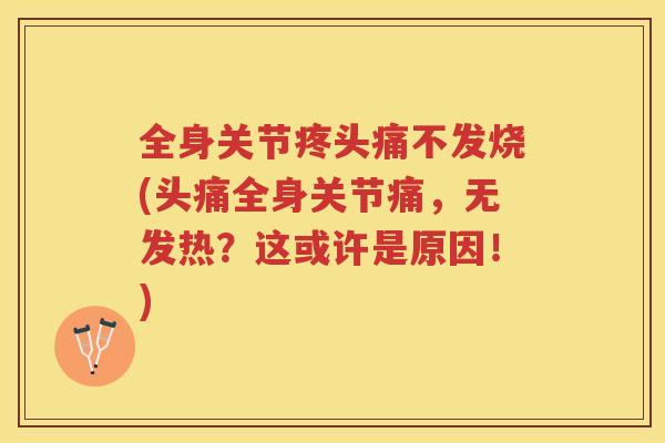 全身关节疼头痛不发烧(头痛全身关节痛，无发热？这或许是原因！)