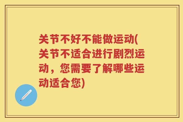 关节不好不能做运动(关节不适合进行剧烈运动，您需要了解哪些运动适合您)