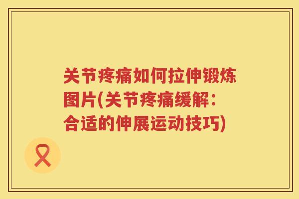 关节如何拉伸锻炼图片(关节缓解：合适的伸展运动技巧)
