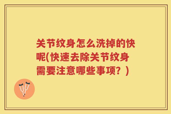 关节纹身怎么洗掉的快呢(快速去除关节纹身需要注意哪些事项？)