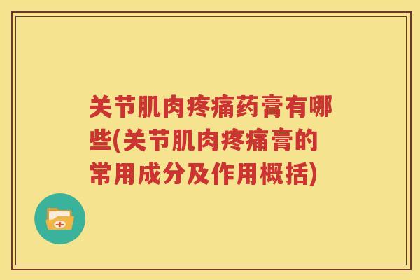 关节肌肉药膏有哪些(关节肌肉膏的常用成分及作用概括)