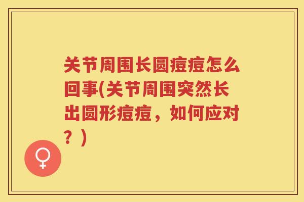 关节周围长圆痘痘怎么回事(关节周围突然长出圆形痘痘，如何应对？)