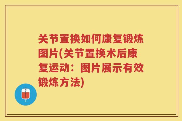关节置换如何康复锻炼图片(关节置换术后康复运动：图片展示有效锻炼方法)