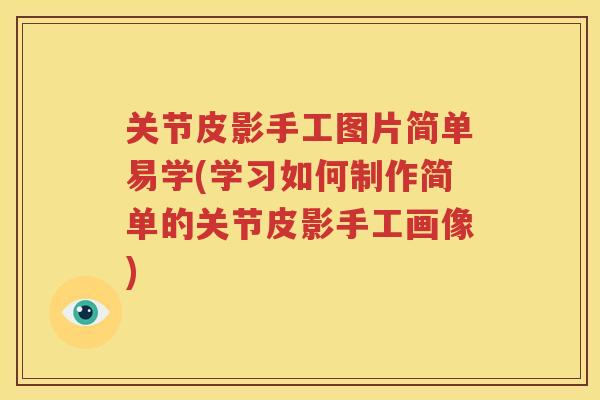 关节皮影手工图片简单易学(学习如何制作简单的关节皮影手工画像)