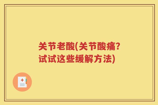 关节老酸(关节酸痛？试试这些缓解方法)