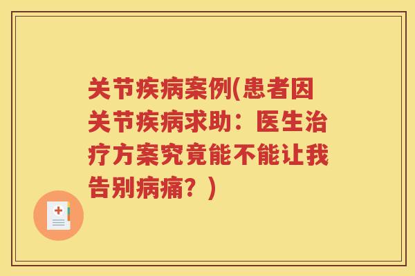 关节案例(患者因关节求助：医生方案究竟能不能让我告别痛？)