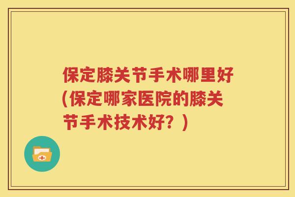 保定膝关节手术哪里好(保定哪家医院的膝关节手术技术好？)