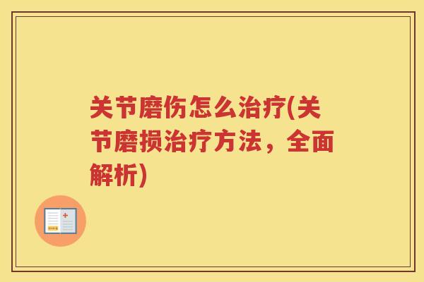 关节磨伤怎么(关节磨损方法，全面解析)