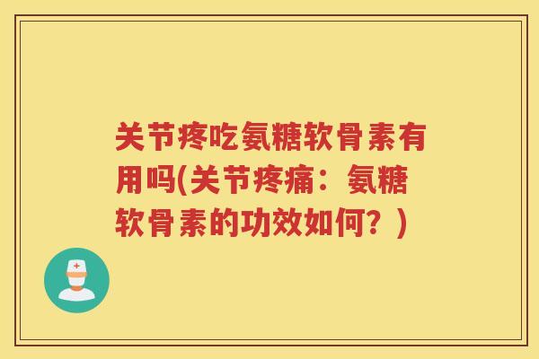 关节疼吃氨糖软骨素有用吗(关节：氨糖软骨素的功效如何？)