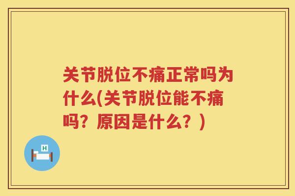 关节脱位不痛正常吗为什么(关节脱位能不痛吗？原因是什么？)