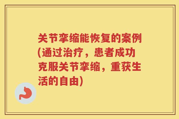 关节挛缩能恢复的案例(通过，患者成功克服关节挛缩，重获生活的自由)