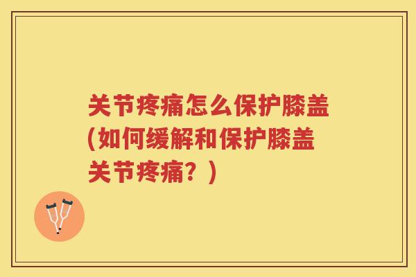 关节怎么保护膝盖(如何缓解和保护膝盖关节？)