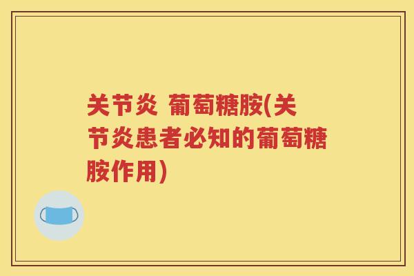  葡萄糖胺(患者必知的葡萄糖胺作用)