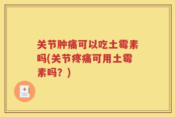 关节肿痛可以吃土霉素吗(关节可用土霉素吗？)