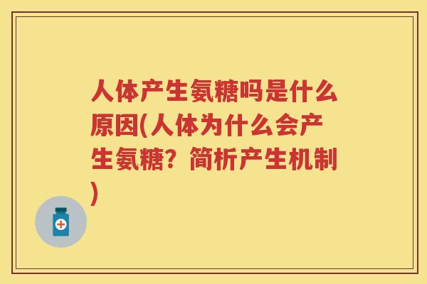 人体产生氨糖吗是什么原因(人体为什么会产生氨糖？简析产生机制)