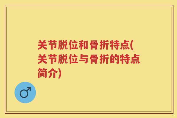 关节脱位和特点(关节脱位与的特点简介)