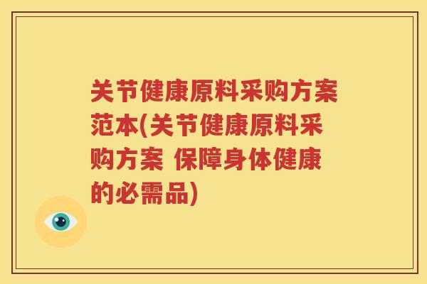 关节健康原料采购方案范本(关节健康原料采购方案 保障身体健康的必需品)
