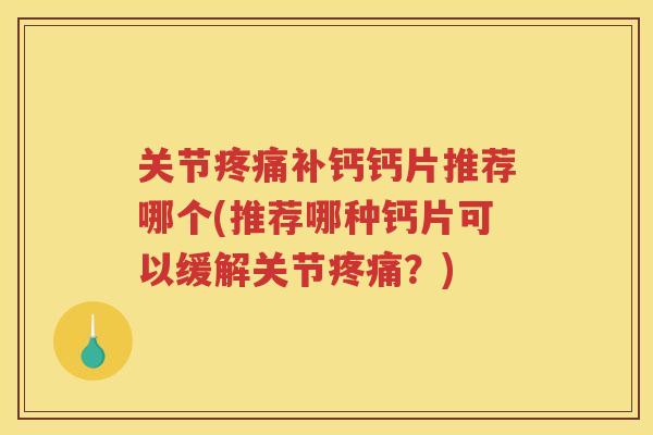 关节补钙钙片推荐哪个(推荐哪种钙片可以缓解关节?) 关节补钙钙片推荐哪个(推荐哪种钙片可以缓解关节?)