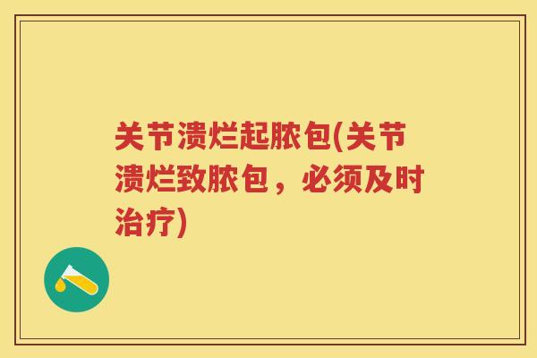 关节溃烂起脓包(关节溃烂致脓包，必须及时)
