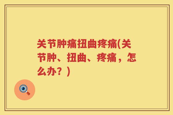 关节肿痛扭曲(关节肿、扭曲、，怎么办？)