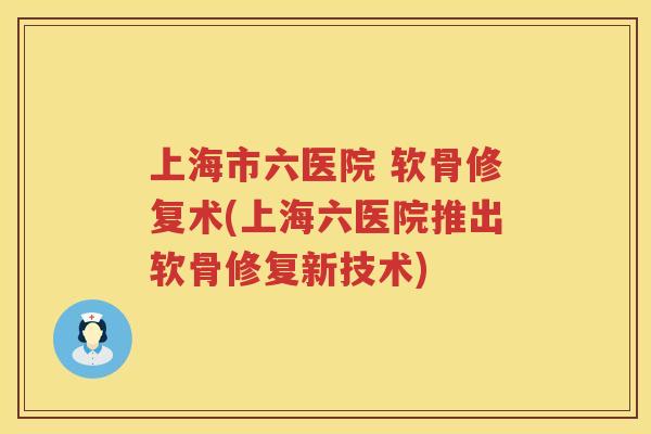 上海市六医院 软骨修复术(上海六医院推出软骨修复新技术)