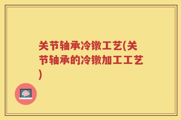 关节轴承冷镦工艺(关节轴承的冷镦加工工艺)