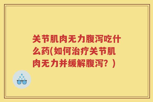 关节肌肉无力吃什么药(如何关节肌肉无力并缓解？)