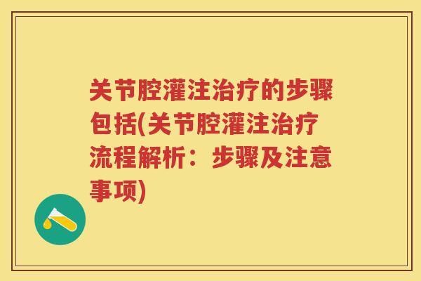 关节腔灌注的步骤包括(关节腔灌注流程解析:步骤及注意事项) 关节腔灌注的步骤包括(关节腔灌注流程解析:步骤及注意事项)