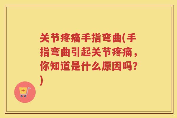 关节手指弯曲(手指弯曲引起关节，你知道是什么原因吗？)