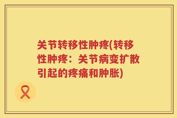 关节转移性肿疼(转移性肿疼：关节变扩散引起的和)