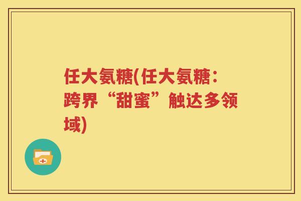 任大氨糖(任大氨糖：跨界“甜蜜”触达多领域)
