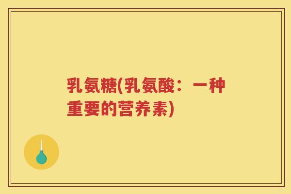 乳氨糖(乳氨酸:一种重要的营养素) 乳氨糖(乳氨酸:一种重要的营养素)