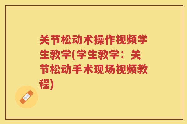 关节松动术操作视频学生教学(学生教学：关节松动手术现场视频教程)