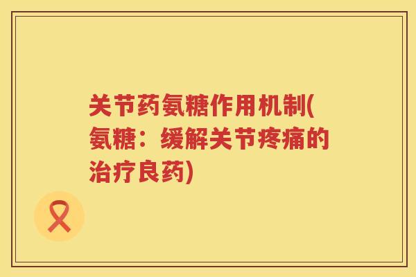 关节药氨糖作用机制(氨糖：缓解关节的良药)