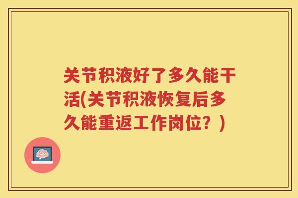 关节积液好了多久能干活(关节积液恢复后多久能重返工作岗位？)