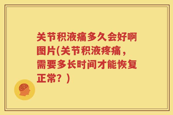 关节积液痛多久会好啊图片(关节积液，需要多长时间才能恢复正常？)