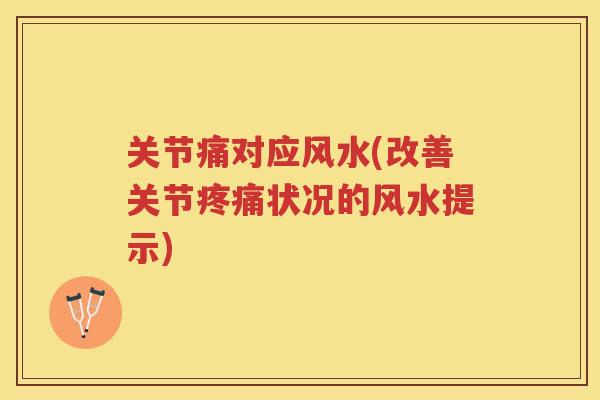 关节痛对应风水(改善关节状况的风水提示) 关节痛对应风水(改善关节状况的风水提示)
