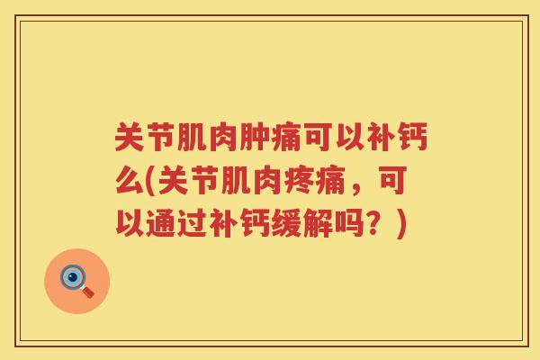 关节肌肉肿痛可以补钙么(关节肌肉，可以通过补钙缓解吗？)