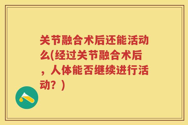关节融合术后还能活动么(经过关节融合术后，人体能否继续进行活动？)