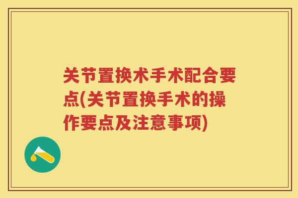 关节置换术手术配合要点(关节置换手术的操作要点及注意事项)