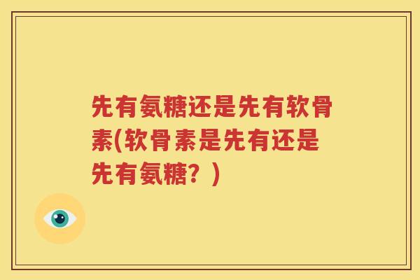 先有氨糖还是先有软骨素(软骨素是先有还是先有氨糖?) 先有氨糖还是先有软骨素(软骨素是先有还是先有氨糖?)