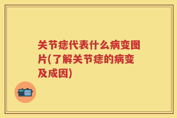 关节痣代表什么变图片(了解关节痣的变及成因)