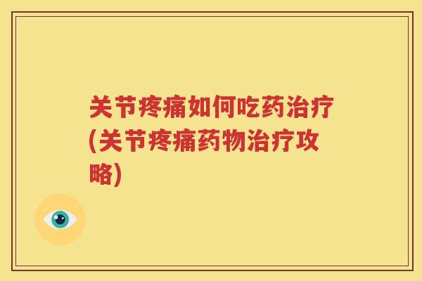 关节如何吃药(关节攻略)